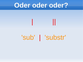 Oder oder oder?

     |       ||

  'sub' | 'substr'
 