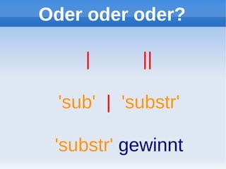 Oder oder oder?

     |       ||

  'sub' | 'substr'

 'substr' gewinnt
 