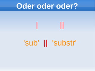 Oder oder oder?

     |      ||

 'sub' || 'substr'
 