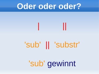 Oder oder oder?

     |      ||

 'sub' || 'substr'

  'sub' gewinnt
 