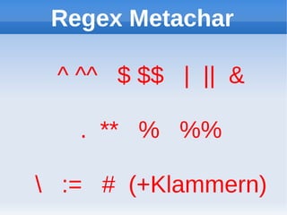 Regex Metachar

 ^ ^^ $ $$ | || &

   . ** % %%

 := # (+Klammern)
 