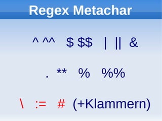 Regex Metachar

 ^ ^^ $ $$ | || &

   . ** % %%

 := # (+Klammern)
 