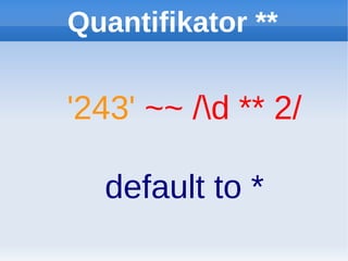 Quantifikator **


'243' ~~ /d ** 2/

  default to *
 
