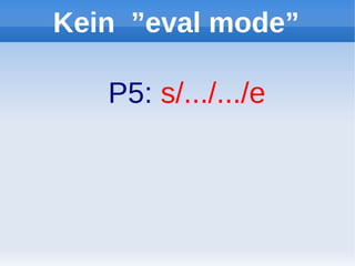 Kein ”eval mode”

   P5: s/.../.../e
 