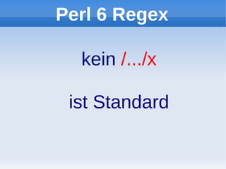 Perl 6 Regex

  kein /.../x

 ist Standard
 