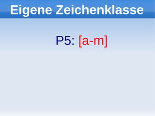 Eigene Zeichenklasse

      P5: [a-m]
 