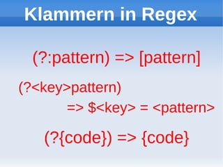 Klammern in Regex

 (?:pattern) => [pattern]
(?<key>pattern)
       => $<key> = <pattern>

   (?{code}) => {code}
 