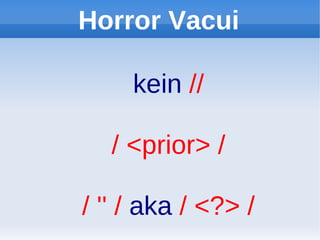 Horror Vacui

     kein //

   / <prior> /

/ '' / aka / <?> /
 