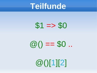 Teilfunde

 $1 => $0

@() == $0 ..

 @()[1][2]
 