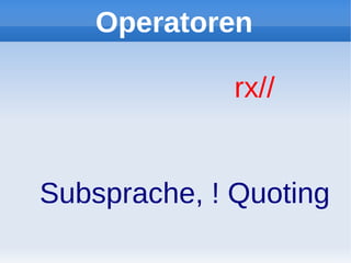 Operatoren

              rx//


Subsprache, ! Quoting
 