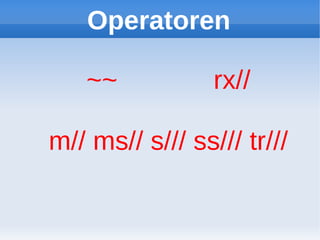 Operatoren

   ~~            rx//

m// ms// s/// ss/// tr///
 