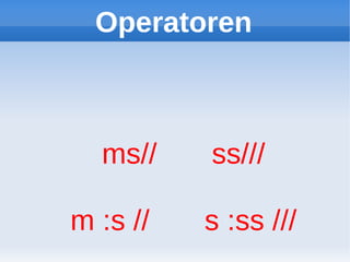 Operatoren



  ms//    ss///

m :s //   s :ss ///
 
