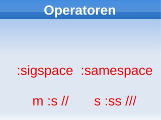 Operatoren



:sigspace :samespace

  m :s //   s :ss ///
 