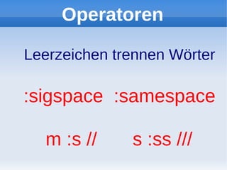 Operatoren

Leerzeichen trennen Wörter

:sigspace :samespace

  m :s //     s :ss ///
 