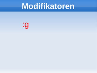 Modifikatoren

:g
 