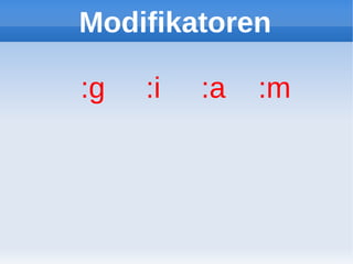 Modifikatoren

:g   :i   :a   :m
 