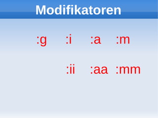 Modifikatoren

:g   :i    :a   :m

     :ii   :aa :mm
 