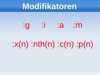 Modifikatoren

   :g    :i   :a   :m

:x(n) :nth(n) :c(n) :p(n)
 