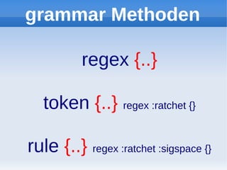 grammar Methoden

          regex {..}

   token {..} regex :ratchet {}

rule {..} regex :ratchet :sigspace {}
 