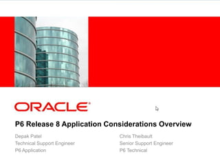 P6 Release 8 Application Considerations Overview
Depak Patel
Technical Support Engineer
P6 Application
Chris Theibault
Senior Support Engineer
P6 Technical
 