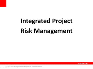 Integrated Project
Risk Management
© 2010 Oracle Corporation – Proprietary and Confidential
 