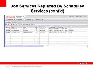 Job Services Replaced By Scheduled
Services (cont’d)
© 2010 Oracle Corporation – Proprietary and Confidential
 