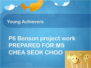 Young Achievers


P6 Benson project work
PREPARED FOR:MS
CHEA SEOK CHOO
 