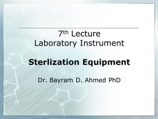 7th Lecture
Laboratory Instrument
Sterlization Equipment
Dr. Bayram D. Ahmed PhD
 