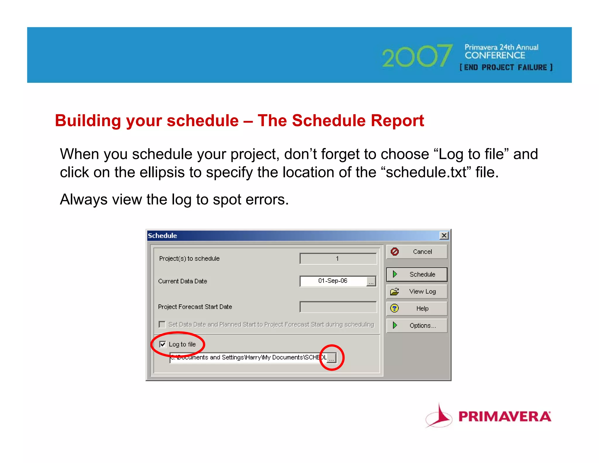 Building your schedule – The Schedule Report
When you schedule your project, don’t forget to choose “Log to file” and
click on the ellipsis to specify the location of the “schedule.txt” file.
Always view the log to spot errors.




                                                                       49
 