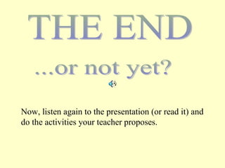 Now, listen again to the presentation (or read it) and
do the activities your teacher proposes.
 