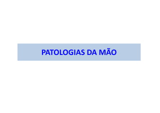 PATOLOGIAS DA MÃO
 