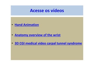 Acesse os vídeos
• Hand Animation
• Anatomy overview of the wrist
• 3D CGI medical video carpal tunnel syndrome
 