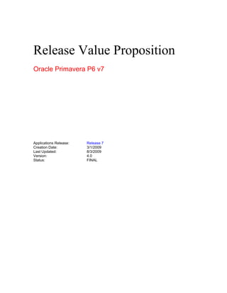 Release Value Proposition
Oracle Primavera P6 v7
Applications Release: Release 7
Creation Date: 3/1/2009
Last Updated: 8/3/2009
Version: 4.0
Status: FINAL
 