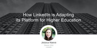 Jessica Naeve
Director, EDU
LinkedIn
How LinkedIn is Adapting
its Platform for Higher Education
 