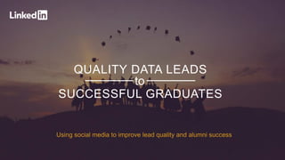 QUALITY DATA LEADS
SUCCESSFUL GRADUATES
to
Using social media to improve lead quality and alumni success
 