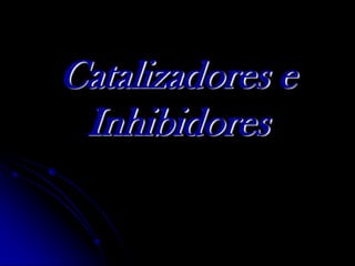 Catalizadores e Inhibidores 