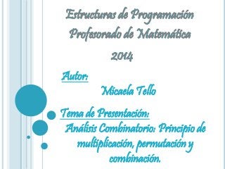 Autor:
Micaela Tello
Tema de Presentación:
Análisis Combinatorio: Principio de
multiplicación, permutación y
combinación.
 