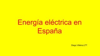 Energía eléctrica en
España
Diego Villahoz 2ºT
 