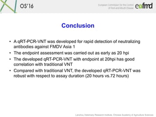 Conclusion
• A qRT-PCR-VNT was developed for rapid detection of neutralizing
antibodies against FMDV Asia 1
• The endpoint...