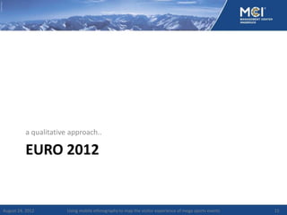 a qualitative approach..

          EURO 2012


August 24, 2012        Using mobile ethnography to map the visitor experience of mega sports events   15
 