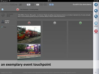 an exemplary event touchpoint
August 24, 2012   Using mobile ethnography to map the visitor experience of mega sports events   28
 