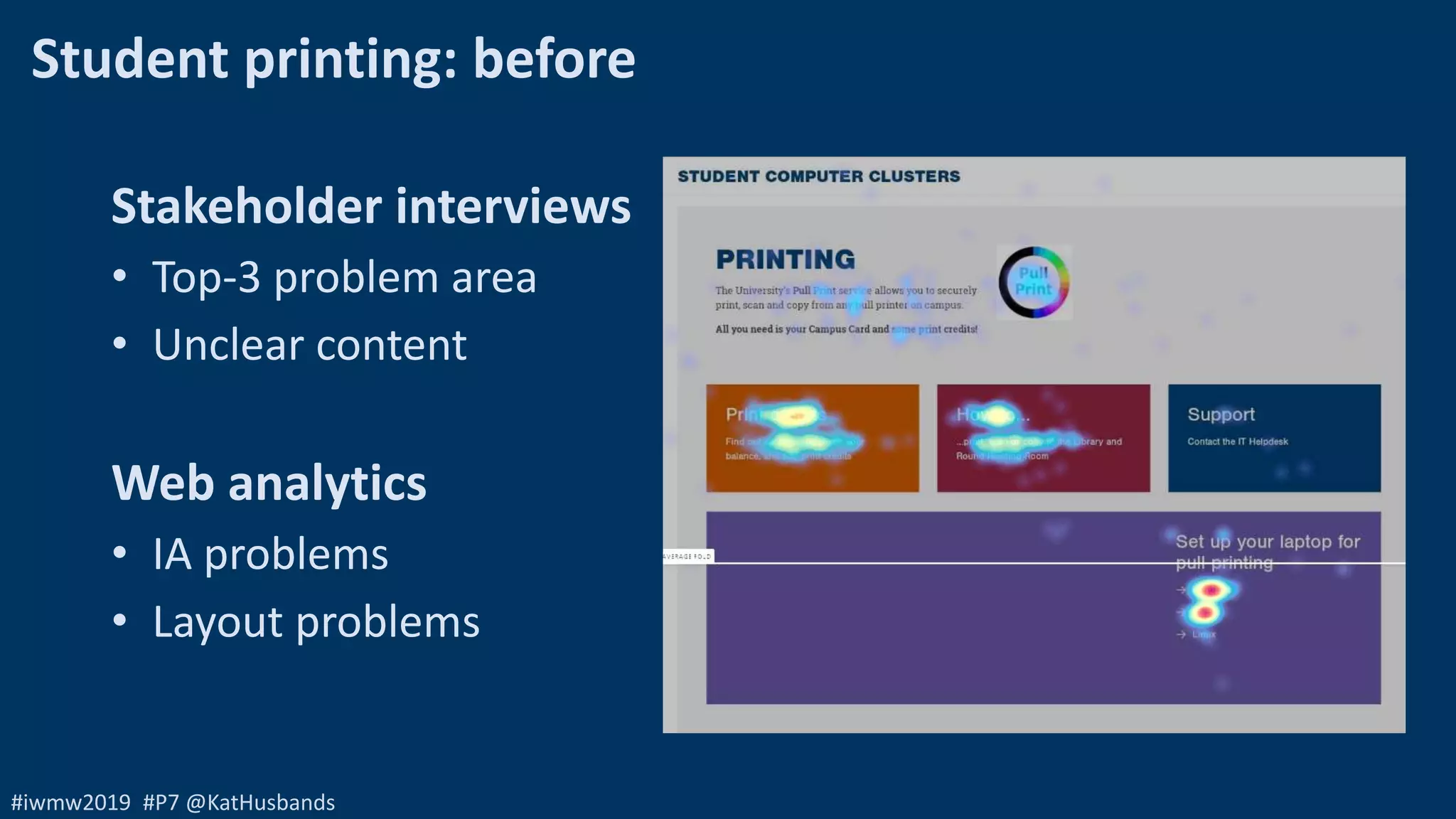 #iwmw2019 #P7 @KatHusbands
Student printing: before
Stakeholder interviews
• Top-3 problem area
• Unclear content
Web analytics
• IA problems
• Layout problems
 