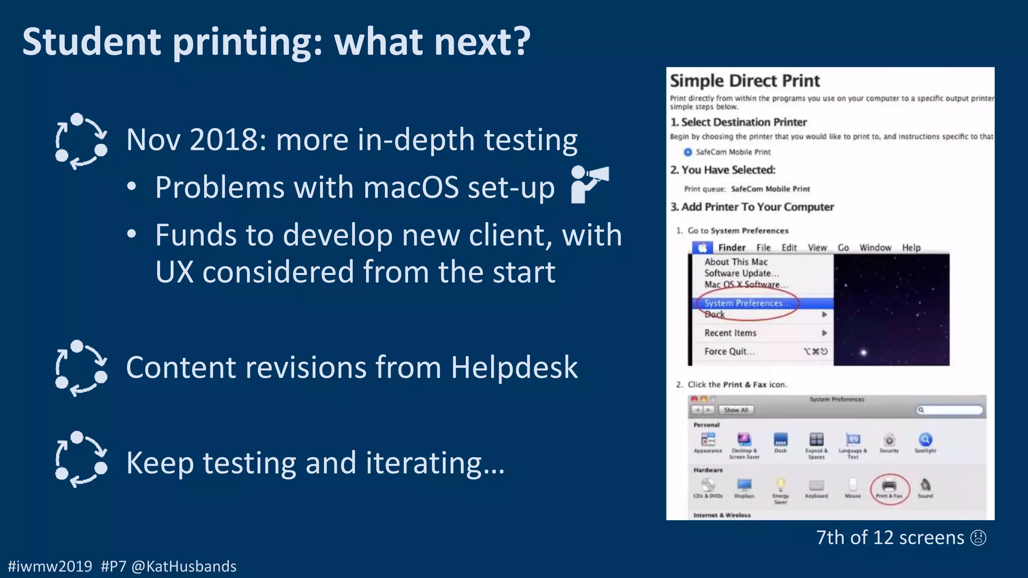 #iwmw2019 #P7 @KatHusbands
Student printing: what next?
Nov 2018: more in-depth testing
• Problems with macOS set-up
• Funds to develop new client, with
UX considered from the start
Content revisions from Helpdesk
Keep testing and iterating…
7th of 12 screens 😱
 