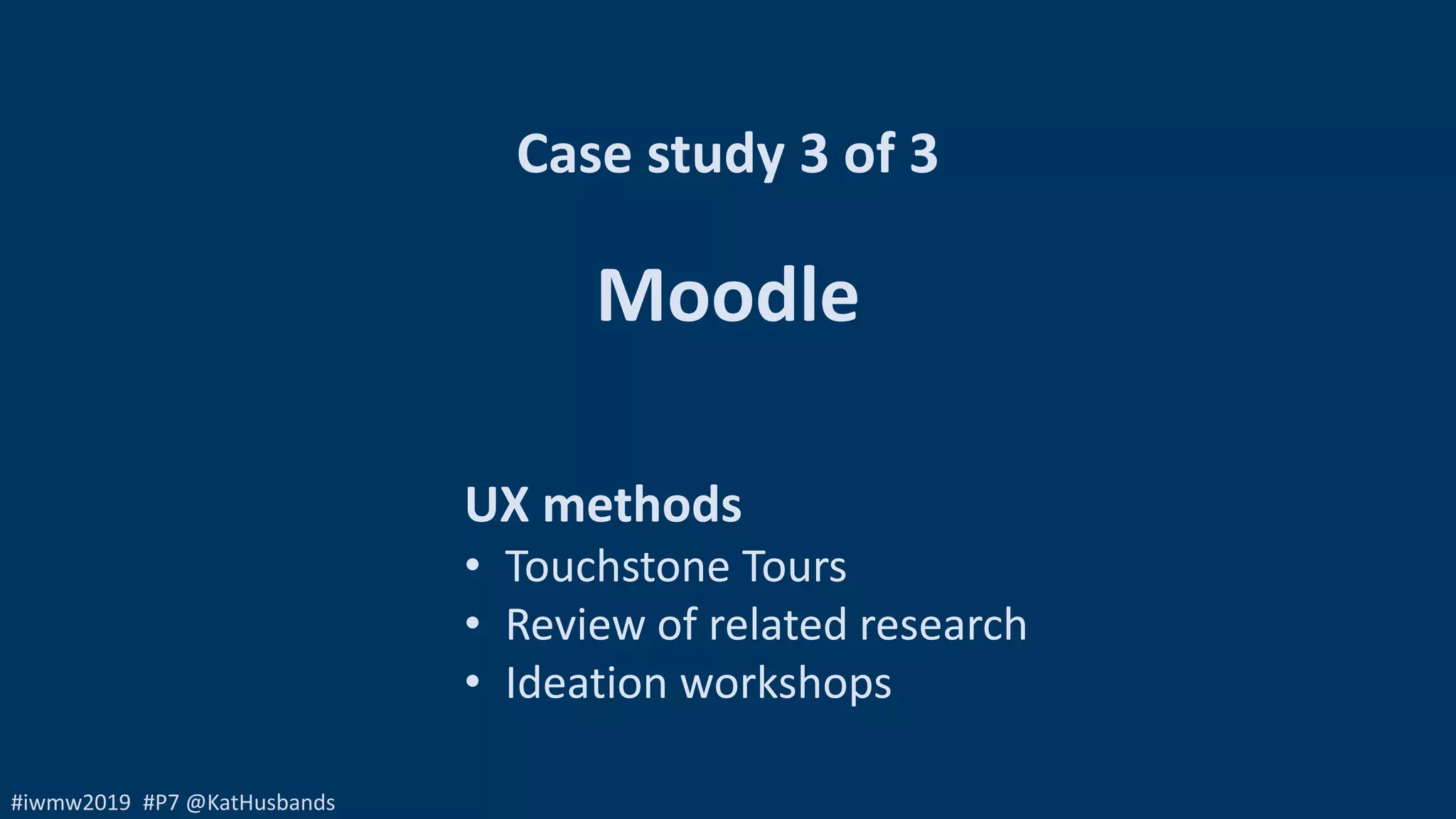 #iwmw2019 #P7 @KatHusbands
UX methods
• Touchstone Tours
• Review of related research
• Ideation workshops
Case study 3 of 3
Moodle
 