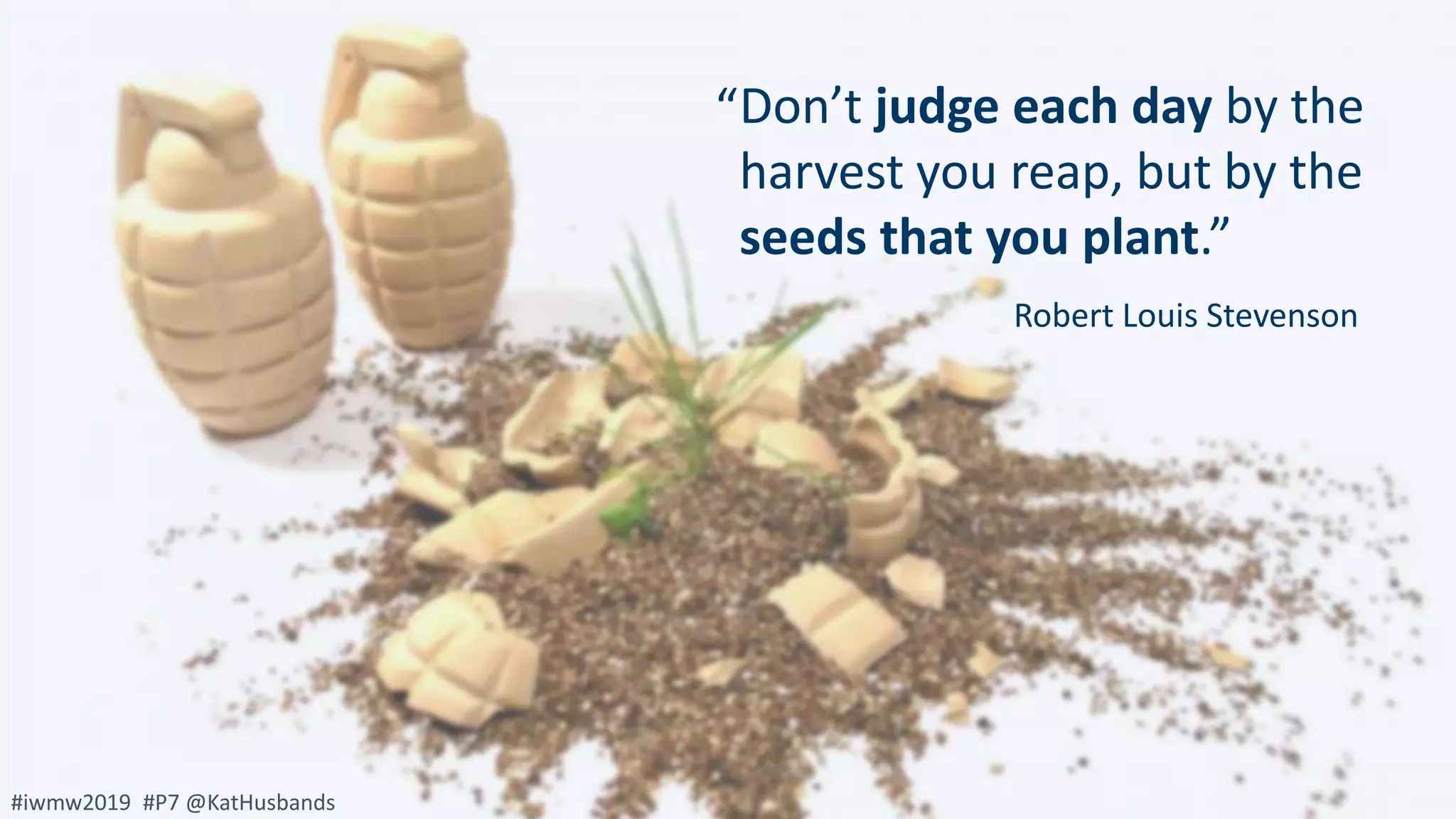 #iwmw2019 #P7 @KatHusbands
Don’t judge each day by the
harvest you reap, but by the
seeds that you plant.”
“
Robert Louis Stevenson
#iwmw2019 #P7 @KatHusbands
 