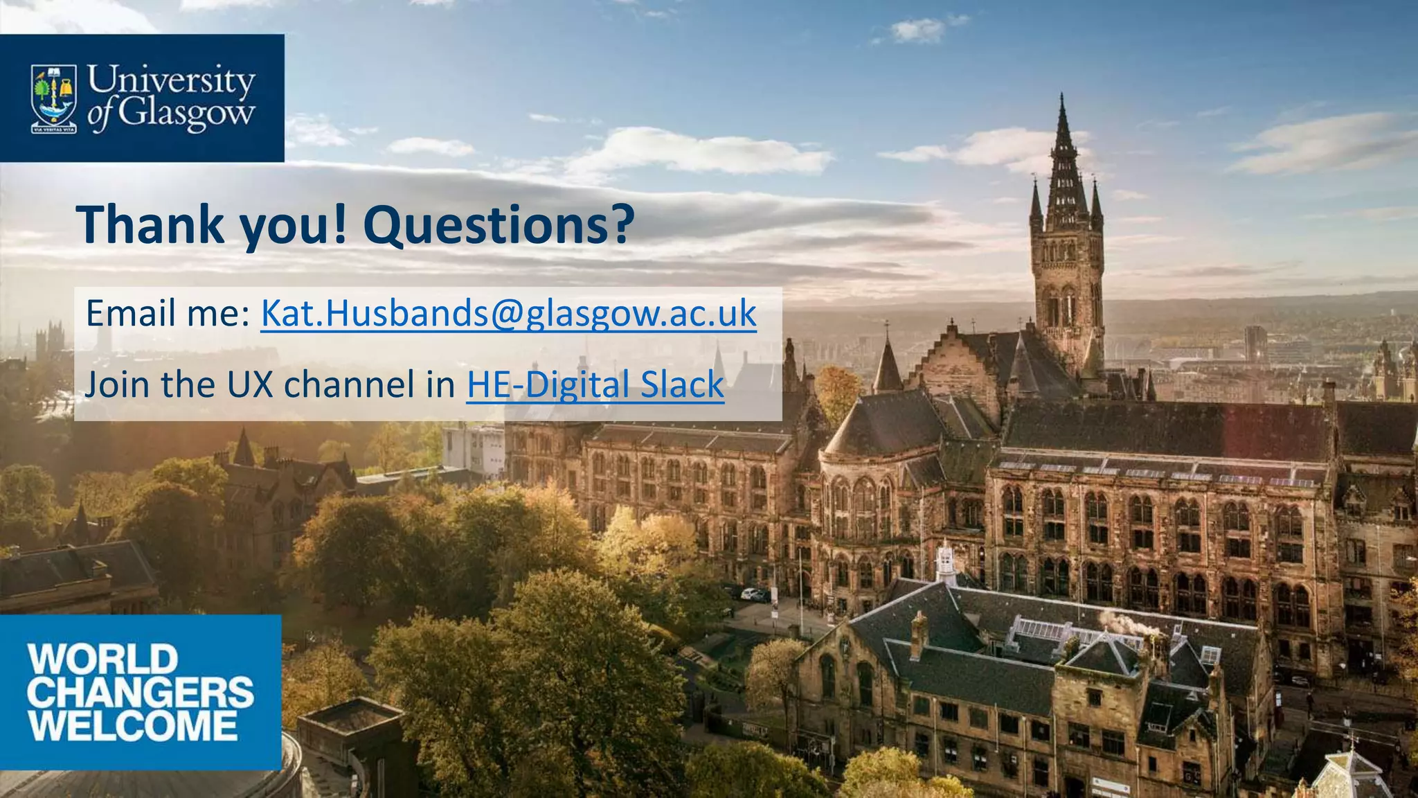 Thank you! Questions?
Email me: Kat.Husbands@glasgow.ac.uk
Join the UX channel in HE-Digital Slack
 