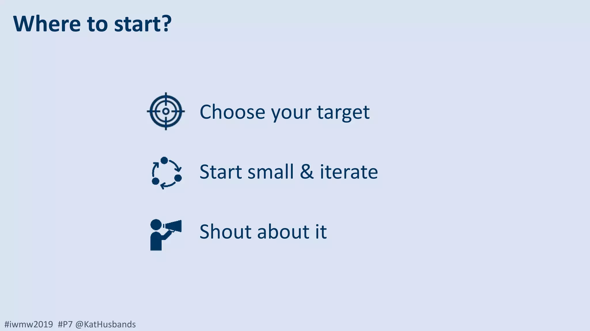 #iwmw2019 #P7 @KatHusbands
Where to start?
Choose your target
Start small & iterate
Shout about it
 