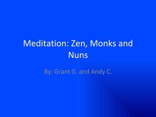 Meditation: Zen, Monks and Nuns By: Grant G. and Andy C. 