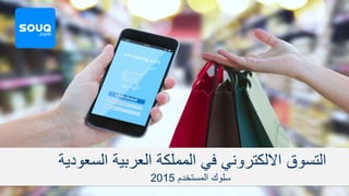 ‫التسوق‬‫االلكتروني‬‫السعودية‬ ‫العربية‬ ‫المملكة‬ ‫في‬
‫المستخدم‬ ‫سلوك‬2015
 