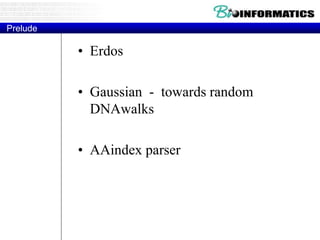 Prelude
• Erdos
• Gaussian - towards random
DNAwalks
• AAindex parser
 